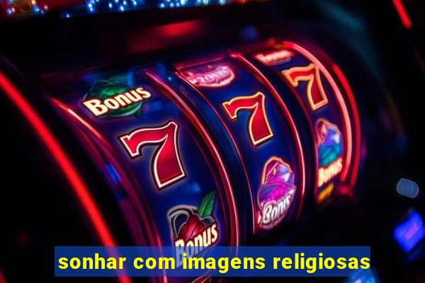 sonhar com imagens religiosas